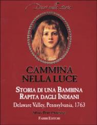 Cammina nella luce. Storia di una bambina rapita dagli indiani. Delaware Valley, Pennsylvania, 1763