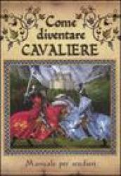 Come diventare cavaliere. Manuale per scudieri. Ediz. illustrata