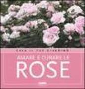 Amare e curare le rose. Ediz. illustrata