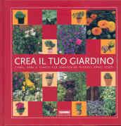 Crea il tuo giardino. Fiori, erbe e piante per arricchire piccoli spazi verdi. Ediz. illustrata