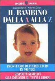 Il bambino dalla A alla Z. Prontuario di puericultura in 500 voci. Risposte semplici alle domande di tutti i giorni