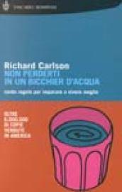 Non perderti in un bicchier d'acqua. Cento regole per imparare a vivere meglio