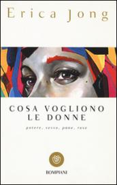 Cosa vogliono le donne. Potere, sesso, pane, rose