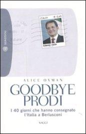 Goodbye Prodi. I 40 giorni che hanno consegnato l'Italia a Berlusconi