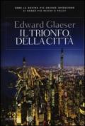 Il trionfo della città. Come la nostra più grande invenzione ci ha reso più ricchi, intelligenti, ecologici, sani e felici