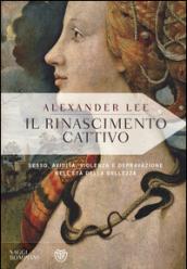 Il Rinascimento cattivo. Sesso, avidità, violenza e depravazione nell'età della bellezza