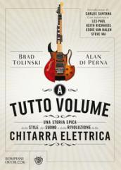 A tutto volume. Una storia epica dello stile, del suono e della rivoluzione della chitarra elettrica