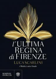 L' ultima regina di Firenze. I Medici: atto finale