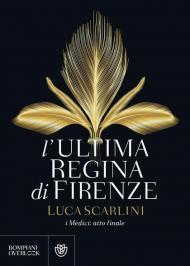 L' ultima regina di Firenze. I Medici: atto finale