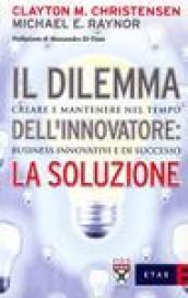 Il dilemma dell'innovatore: la soluzione. Creare e mantenere nel tempo business innovativi e di successo