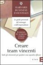 Creare team vincenti. Tutti gli strumenti per guidare una squadra efficace