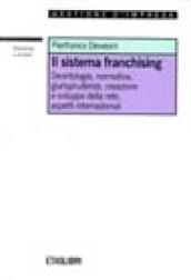 Il sistema franchising. Deontologia, normativa, giurisprudenza, creazione e sviluppo della rete, aspetti internazionali