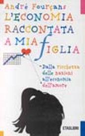 L'economia raccontata a mia figlia. Dalla ricchezza delle nazioni all'economia dell'amore