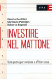 Investire nel mattone. Guida prattica per comperare e affitare casa