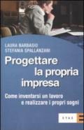 Progettare la propria impresa. Come inventarsi un lavoro e realizzare i propri sogni