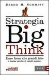 Strategia big think. Dare forza alle grandi idee e lasciar perdere i piccoli pensieri