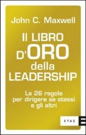 Il libro d'oro della leadership. Le 26 regole per dirigere se stessi e gli altri