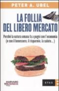 La follia del libero mercato. Perché la natura umana fa a pugni con l'economia (e con il benessere, il risparmio, la salute...)