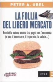 La follia del libero mercato. Perché la natura umana fa a pugni con l'economia (e con il benessere, il risparmio, la salute...)