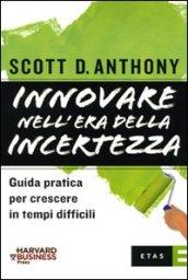 Innovare nell'era della incertezza. Guida pratica per crescere in tempi di recessione