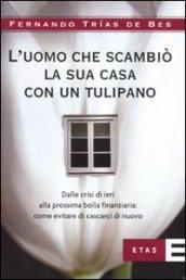 L'uomo che scambiò la sua casa con un tulipano. Dalle crisi di ieri alla prossima bolla finanziaria: come evitare che succeda di nuovo