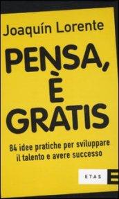 Pensa, è gratis. 84 idee pratiche per sviluppare il talento e il successo