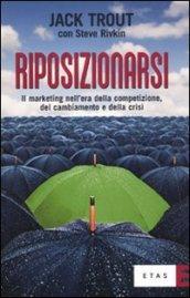 Riposizionarsi. Il marketing nell'era della competizione, del cambiamento e della crisi