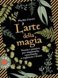 L' arte della magia. Teoria e pratica per impararla, esercitarla e coglierne i frutti