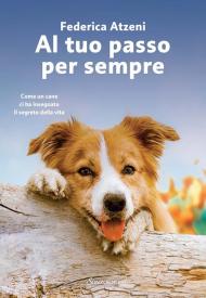 Al tuo passo per sempre. Come un cane ci ha insegnato il segreto della vita