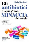 Gli antibiotici e la più grande minaccia del secolo. Come possiamo combattere i superbatteri resistenti ai farmaci