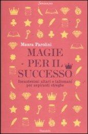 Magie per il successo. Incantesimi altari e talismani per aspiranti streghe