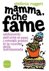 Mamma, che fame. Adolescenti: dall'acne al peso, i consigli pratici (e le ricette) della nutrizionista