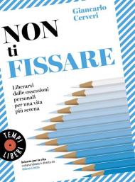 Non ti fissare. Liberarsi dalle ossessioni personali per una vita più serena