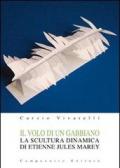 Il volo di un gabbiano. La scultura dinamica di Etienne Jules Marey. Ediz. illustrata