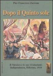 Dopo il quinto sole. Il Messico e le sue rivoluzioni: indipendenza, riforma, 1910