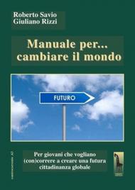 Manuale per... cambiare il mondo Per giovani che vogliano (con)correre a creare futuro