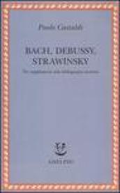 Bach, Debussy, Strawinsky. Tre supplementi alla bibliografia esistente