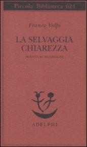 La selvaggia chiarezza. Scritti su Heidegger