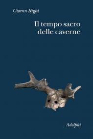 Il tempo sacro delle caverne. Da Chauvet a Lascaux, le ipotesi della scienza