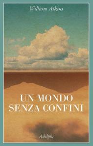 Un mondo senza confini. Viaggi in luoghi deserti