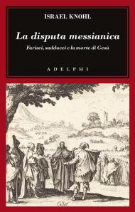 La disputa messianica. Farisei, sadducei e la morte di Gesù