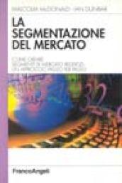 La segmentazione del mercato. Come creare segmenti di mercato redditizi: un approccio passo per passo