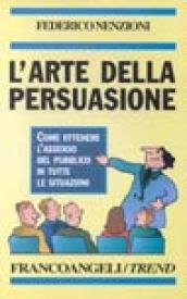 L'arte della persuasione. Come ottenere l'assenso del pubblico in tutte le situazioni