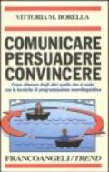 Comunicare persuadere convincere. Come ottenere dagli altri quello che si vuole con le tecniche di programmazione neurolinguistica