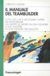 Il manuale del teambuilder. Tutto ciò che è necessario per trasformare un gruppo di lavoro in una squadra specializzata