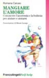 Mangiare l'amore. Conoscere l'anoressia e la bulimia per aiutare e aiutarsi