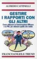 Gestire i rapporti con gli altri. Come utilizzare la conversazione efficace e la PNL per ottenere quello che volete