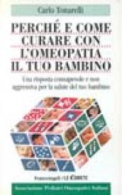 Perché e come curare con l'omeopatia il tuo bambino. Una risposta consapevole e non aggressiva alla salute del tuo bambino