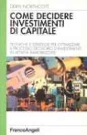 Come decidere investimenti di capitale. Tecniche e strategie per ottimizzare il processo decisorio d'investimenti in attività immobilizzate