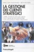 La gestione dei clienti strategici. Capire i punti di vista dei clienti e dei fornitori per affrontare con successo il terzo millennio